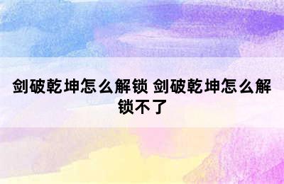 剑破乾坤怎么解锁 剑破乾坤怎么解锁不了